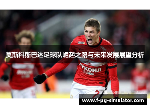 莫斯科斯巴达足球队崛起之路与未来发展展望分析