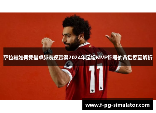 萨拉赫如何凭借卓越表现赢得2024年足坛MVP称号的背后原因解析 萨拉赫如何凭借卓越表现赢得2024年足坛MVP称号的背后原因解析