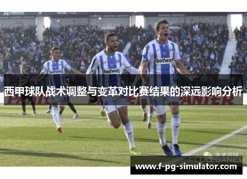 西甲球队战术调整与变革对比赛结果的深远影响分析