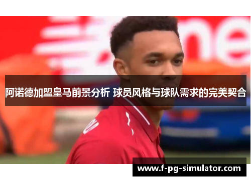 阿诺德加盟皇马前景分析 球员风格与球队需求的完美契合