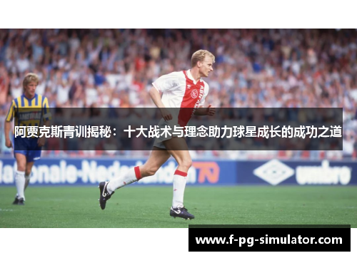 阿贾克斯青训揭秘：十大战术与理念助力球星成长的成功之道