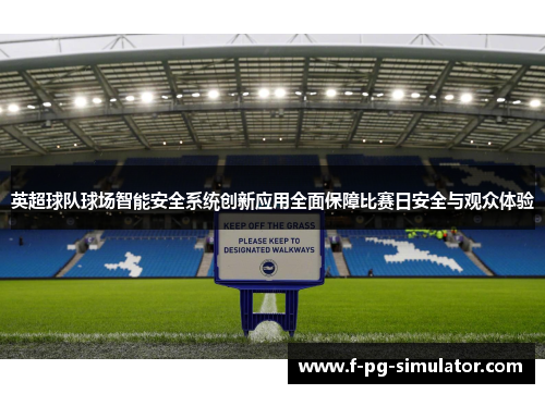 英超球队球场智能安全系统创新应用全面保障比赛日安全与观众体验