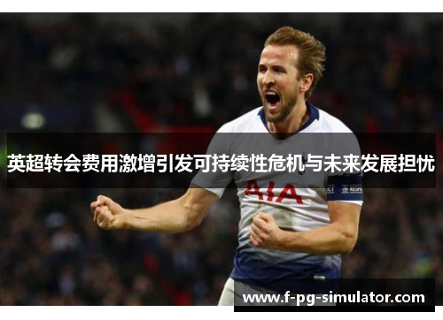 英超转会费用激增引发可持续性危机与未来发展担忧