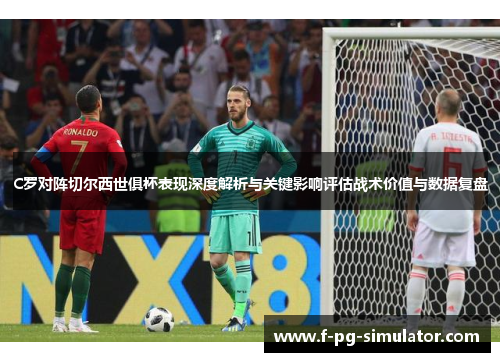 C罗对阵切尔西世俱杯表现深度解析与关键影响评估战术价值与数据复盘