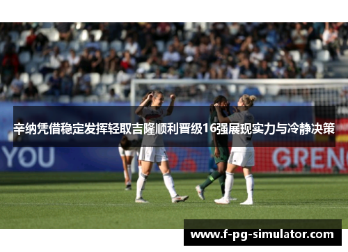 辛纳凭借稳定发挥轻取吉隆顺利晋级16强展现实力与冷静决策 辛纳凭借稳定发挥轻取吉隆顺利晋级16强展现实力与冷静决策
