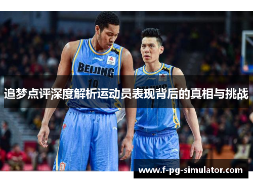 追梦点评深度解析运动员表现背后的真相与挑战 追梦点评深度解析运动员表现背后的真相与挑战
