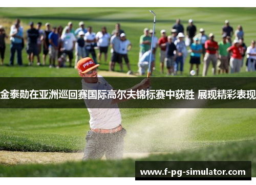 金泰勋在亚洲巡回赛国际高尔夫锦标赛中获胜 展现精彩表现
