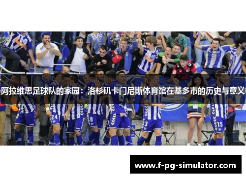 阿拉维思足球队的家园:洛杉矶卡门尼斯体育馆在基多市的历史与意义 阿拉维思足球队的家园:洛杉矶卡门尼斯体育馆在基多市的历史与意义