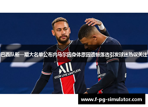 巴西队新一期大名单公布内马尔因身体原因遗憾落选引发球迷热议关注