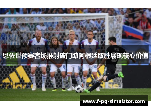 恩佐世预赛客场推射破门助阿根廷取胜展现核心价值
