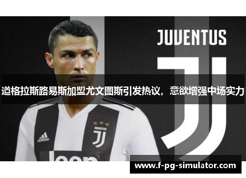 道格拉斯路易斯加盟尤文图斯引发热议，意欲增强中场实力