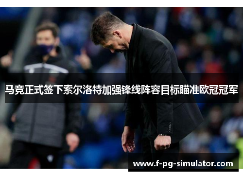 马竞正式签下索尔洛特加强锋线阵容目标瞄准欧冠冠军
