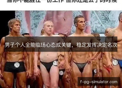 男子个人全能临场心态成关键，稳定发挥决定名次