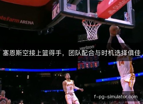 塞恩斯空接上篮得手，团队配合与时机选择俱佳