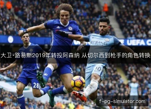 大卫·路易斯2019年转投阿森纳 从切尔西到枪手的角色转换